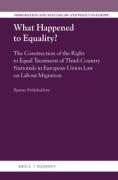 Cover of What Happened to Equality? The Construction of the Right to Equal Treatment of Third-Country Nationals in European Union Law on Labour Migration