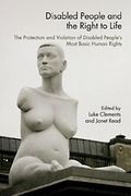 Cover of Disabled People and the Right to Life: The Protection and Violation of Disbaled People's Most Basic Human Rights