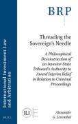 Cover of Threading the Sovereign's Needle: A Philosophical Deconstruction of an Investor-State Tribunal's Authority to Award Interim Relief in Relation to Criminal Proceedings