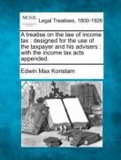 Cover of A Treatise on the Law of Income Tax: Designed for the Use of the Taxpayer and His Advisers - With the Income Tax Acts Appended