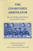 Cover of The Charitable Arbitrator: How to Mediate and Arbitrate in Louis XIV's France