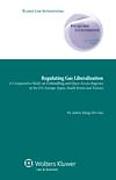 Cover of Regulating Gas Liberalization: A Comparative Study on Unbundling and Open Access Regimes in the US, Europe, Japan, South Korea and Taiwan