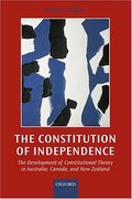 Cover of The Constitution of Independence: The Development of Constitutional Theory in Australia, canada and New Zealand