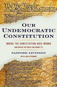 Cover of Our Undemocratic Constitution: Where the Constitution Goes Wrong
