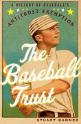 Cover of The Baseball Trust: A History of Baseball's Antitrust Exemption