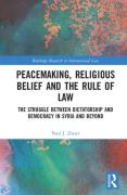 Cover of Peacemaking, Religious Belief and the Rule of Law: The Struggle between Dictatorship and Democracy in Syria and Beyond
