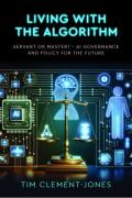 Cover of Living with the Algorithm: Servant or Master? AI Governance and Policy for the Future