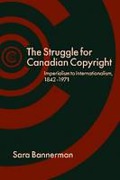 Cover of The Struggle for Canadian Copyright: Imperialism to Internationalism, 1842-1971